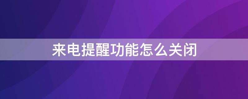 来电提醒功能怎么关闭 移动来电提醒功能怎么关闭