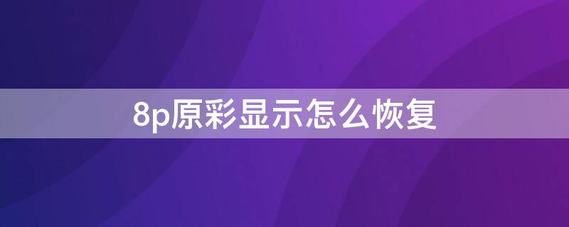 8p原彩显示怎么恢复 苹果8p原彩显示恢复教程