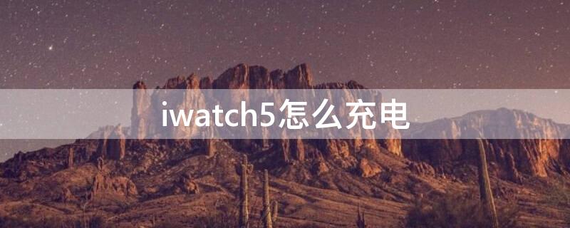 iwatch5怎么充电 iwatch5充电口在哪里