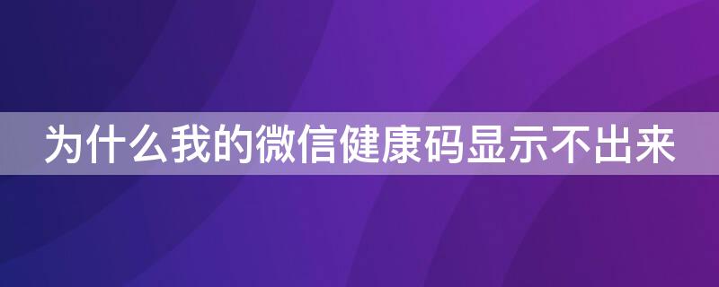 为什么我的微信健康码显示不出来（微信健康码无法显示怎么办）