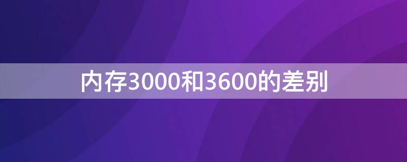 内存3000和3600的差别 内存3300和3600