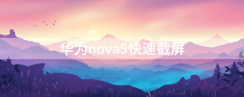 华为nova5快速截屏 华为nova5截屏快捷键