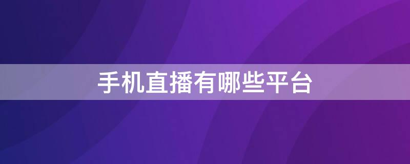 手机直播有哪些平台（手机直播间都有哪些）