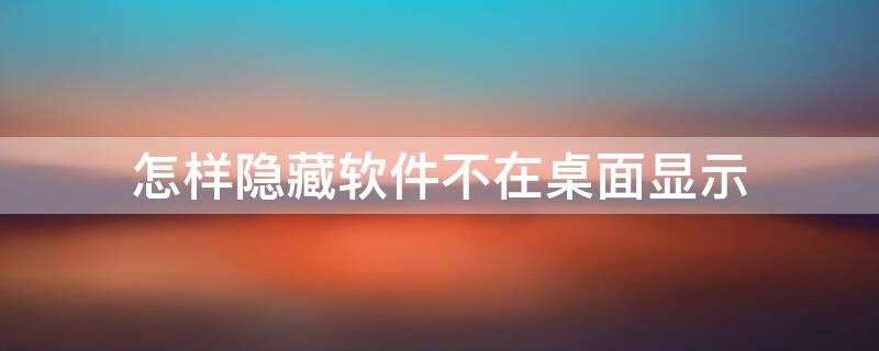 怎样隐藏软件不在桌面显示 怎样隐藏软件不在桌面显示华为平板