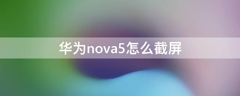 华为nova5怎么截屏（华为nova5截屏怎么截）