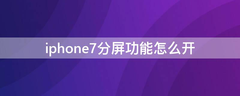 iPhone7分屏功能怎么开（苹果7分屏怎么开启）