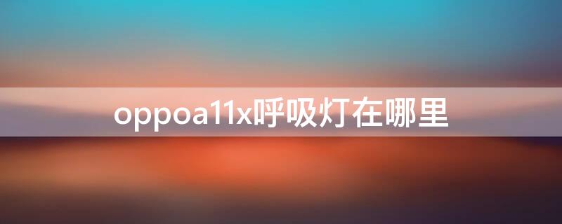 oppoa11x呼吸灯在哪里（oppoa11x呼吸灯在哪里设置）