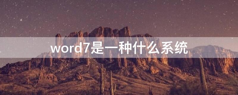 word7是一种什么系统（word 7是一种什么软件）