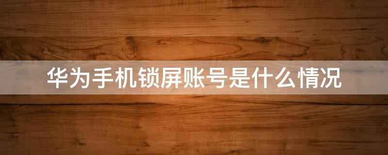 华为手机锁屏账号是什么情况（华为账号能解锁屏）