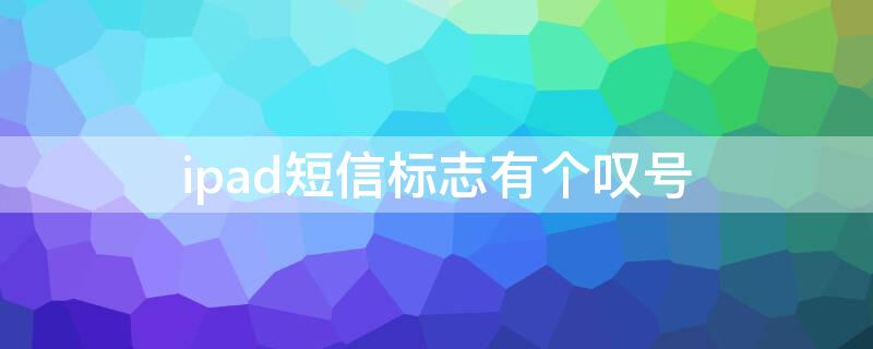 ipad短信标志有个叹号 ipad短信标志有个叹号怎么去掉