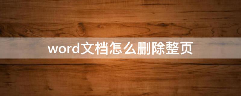word文档怎么删除整页（word文档怎么删除整页?）