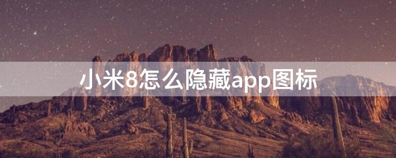 小米8怎么隐藏app图标（小米8怎么隐藏app图标隐藏应用教程）