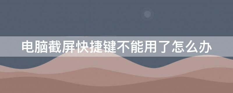 电脑截屏快捷键不能用了怎么办（电脑截屏快捷键没反应怎么办）