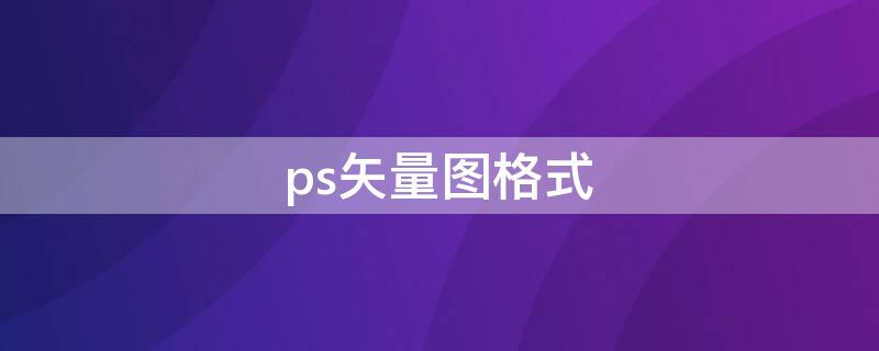 ps矢量图格式 ps矢量图格式怎么保存