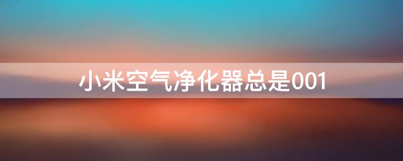 小米空气净化器总是001（小米空气净化器总是001什么原因）