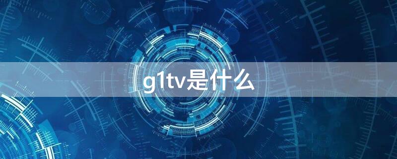 g1tv是什么 g.v是什么