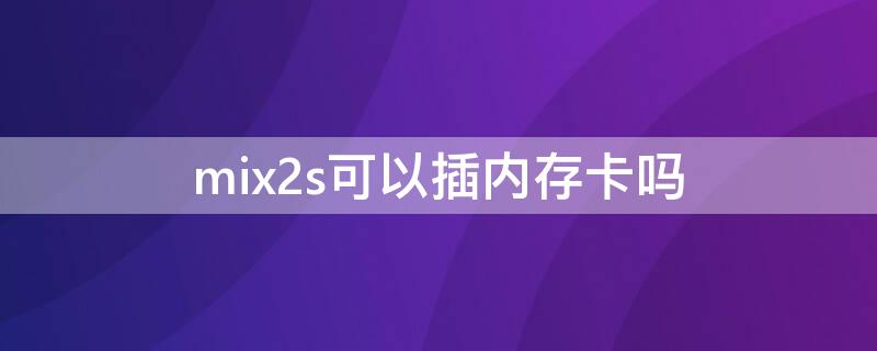 mix2s可以插内存卡吗（mix2可以插内存卡么）