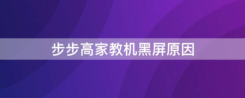 步步高家教机黑屏原因 步步高家教机黑屏原因分析