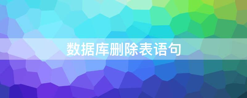 数据库删除表语句（数据库删除表语句delete）