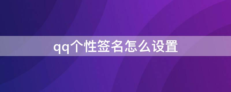 qq个性签名怎么设置（QQ个性签名怎么设置所有人可见）