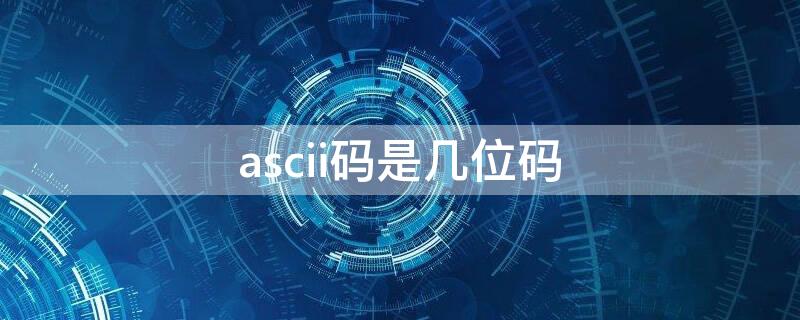 ascii码是几位码 ascii码是几位数