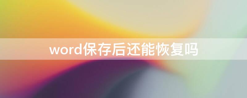 word保存后还能恢复吗 word保存之后还能恢复吗