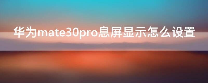 华为mate30pro息屏显示怎么设置（华为mate30pro灭屏怎么设置）