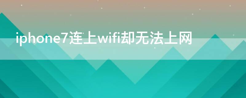 iPhone7连上wifi却无法上网 苹果7连接wifi不能上网