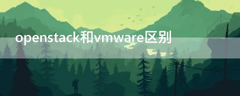 openstack和vmware区别（openstack与vmware区别）