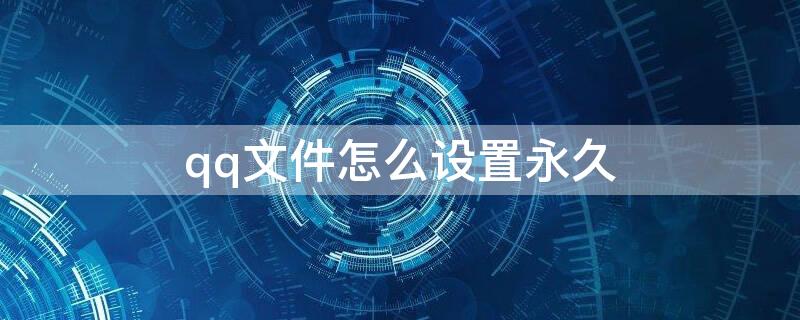 qq文件怎么设置永久 qq文件怎么设置永久保存下来