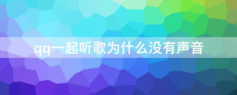 qq一起听歌为什么没有声音 qq一起听歌为什么没有声音提醒