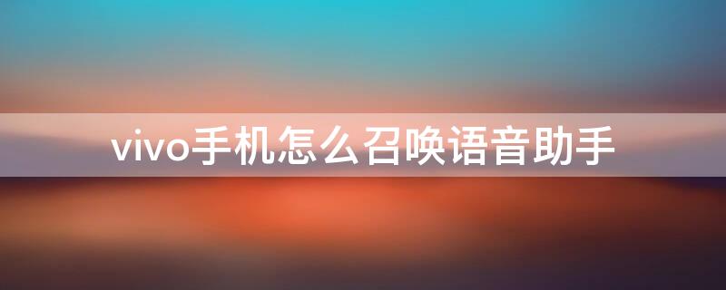 vivo手机怎么召唤语音助手 vivo手机怎么召唤语音助手接电话