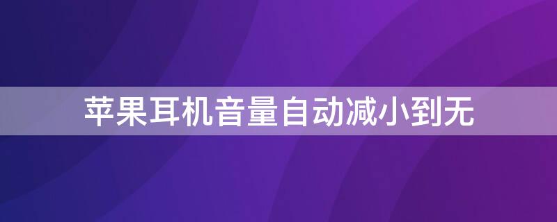 iPhone耳机音量自动减小到无 iphone耳机音量自动变小