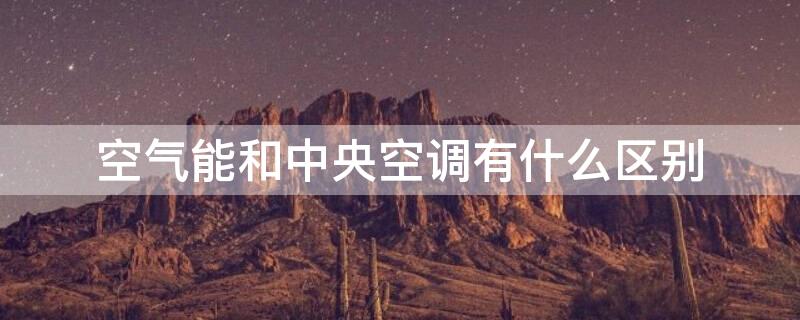 空气能和中央空调有什么区别 空气能的弊端