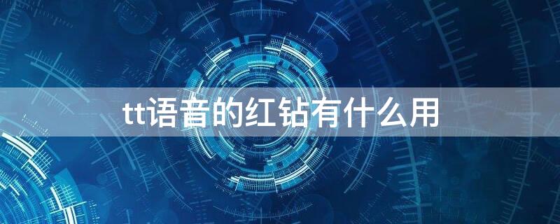 tt语音的红钻有什么用（tt语音的红钻有什么用处）