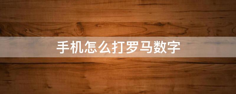手机怎么打罗马数字 手机怎么打罗马数字1