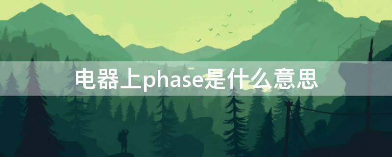 电器上phase是什么意思 phase是啥意思