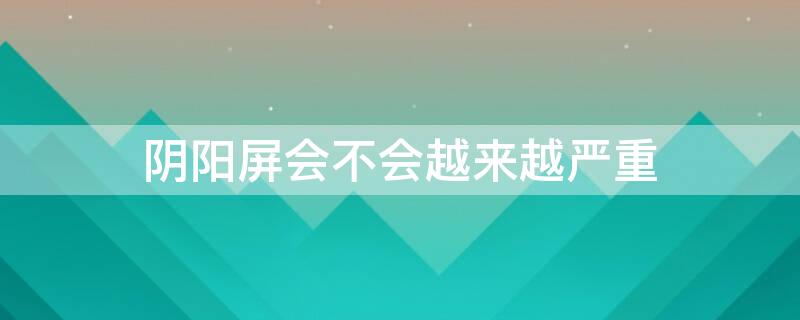 阴阳屏会不会越来越严重 阴阳屏正常吗