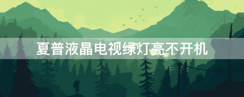 夏普液晶电视绿灯亮不开机 夏普液晶电视绿灯亮不开机什么原因