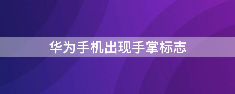 华为手机出现手掌标志（华为手机出现手掌标志怎么取消）
