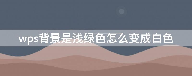 wps背景是浅绿色怎么变成白色（word上下页）