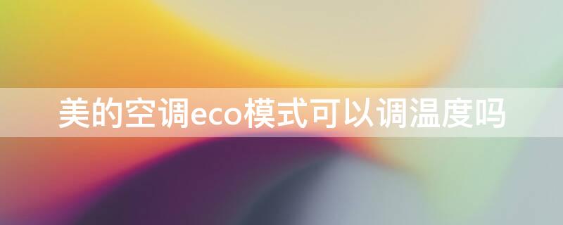 美的空调eco模式可以调温度吗 美的空调eco模式可以调温度吗视频