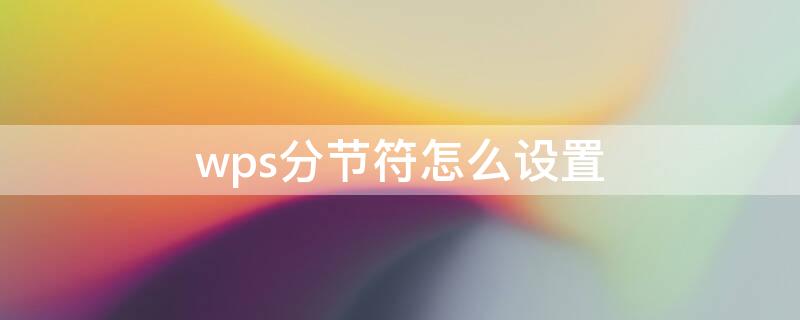 wps分节符怎么设置 wps怎么使用分节符
