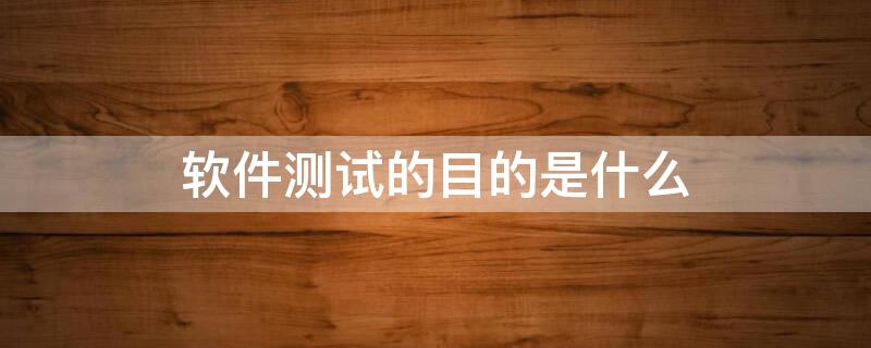 软件测试的目的是什么 软件测试的目的是什么?