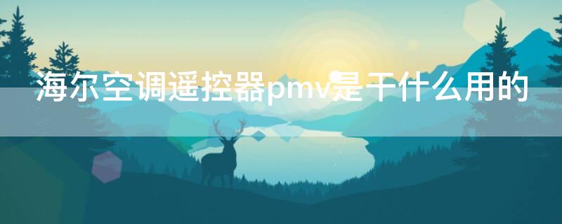 海尔空调遥控器pmv是干什么用的（海尔空调遥控板上的pmv什么意思）