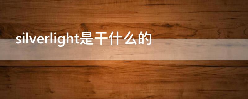 silverlight是干什么的 silverlight有用吗
