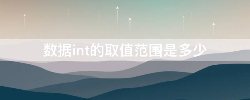 数据int的取值范围是多少 int 取值范围