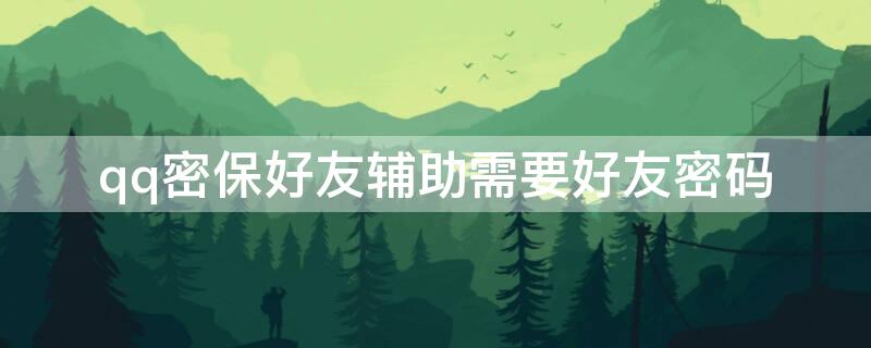 qq密保好友辅助需要好友密码 qq密保好友辅助要满几天可以辅助