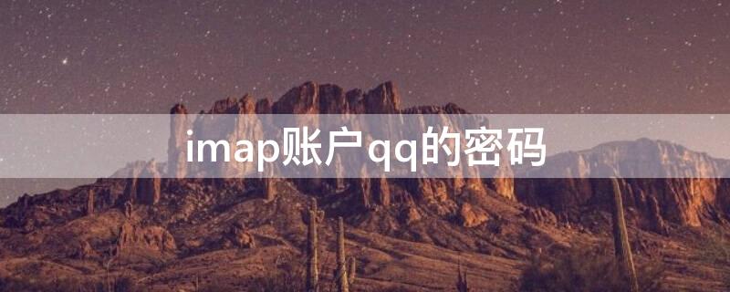 imap账户qq的密码（imap.qq的密码是什么）