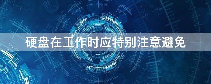 硬盘在工作时应特别注意避免 电脑不识别硬盘是什么原因
